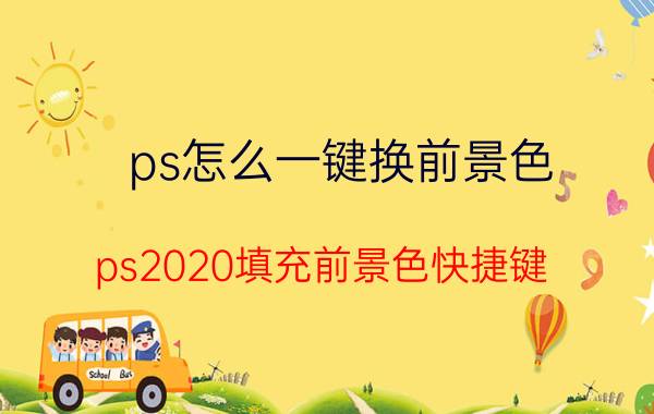 ps怎么一键换前景色 ps2020填充前景色快捷键？